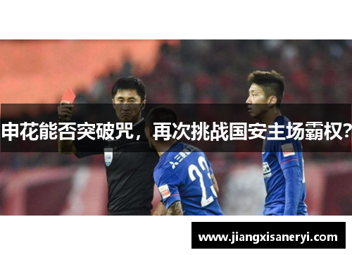 申花能否突破咒，再次挑战国安主场霸权？