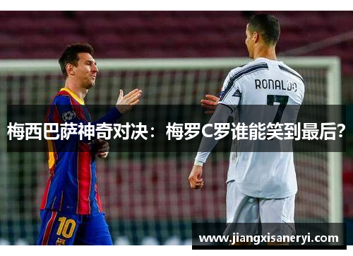 梅西巴萨神奇对决：梅罗C罗谁能笑到最后？